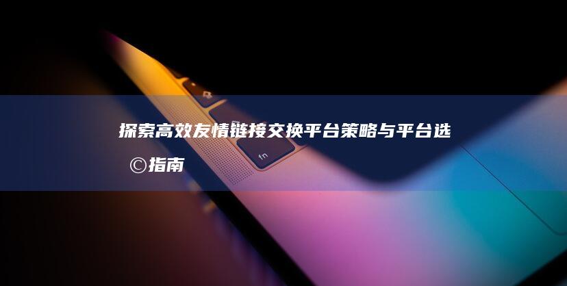 探索高效友情链接交换平台：策略与平台选择指南